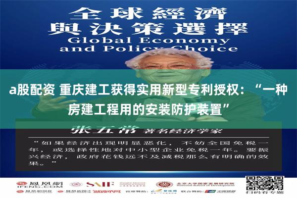 a股配资 重庆建工获得实用新型专利授权：“一种房建工程用的安装防护装置”