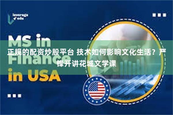 正规的配资炒股平台 技术如何影响文化生活？严锋开讲花城文学课