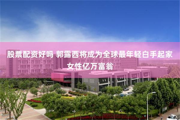 股票配资好吗 郭露西将成为全球最年轻白手起家女性亿万富翁