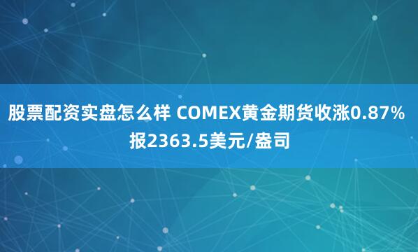 股票配资实盘怎么样 COMEX黄金期货收涨0.87% 报2363.5美元/盎司