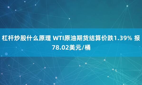 杠杆炒股什么原理 WTI原油期货结算价跌1.39% 报78.02美元/桶