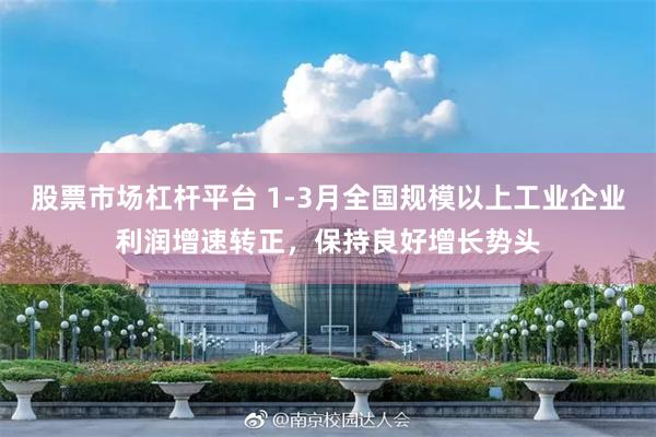 股票市场杠杆平台 1-3月全国规模以上工业企业利润增速转正，保持良好增长势头