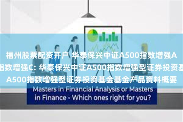 福州股票配资开户 华泰保兴中证A500指数增强A,华泰保兴中证A500指数增强C: 华泰保兴中证A500指数增强型证券投资基金基金产品资料概要