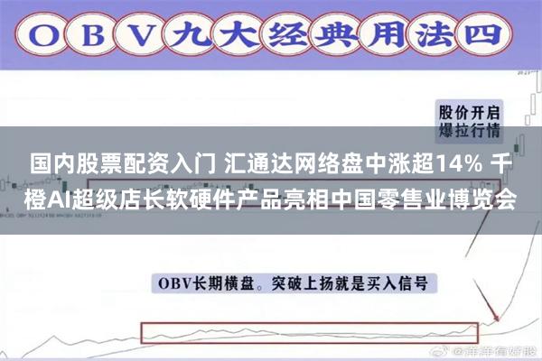 国内股票配资入门 汇通达网络盘中涨超14% 千橙AI超级店长软硬件产品亮相中国零售业博览会