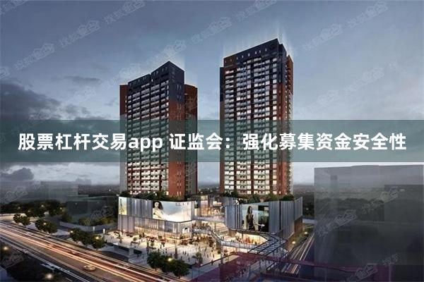 股票杠杆交易app 证监会：强化募集资金安全性