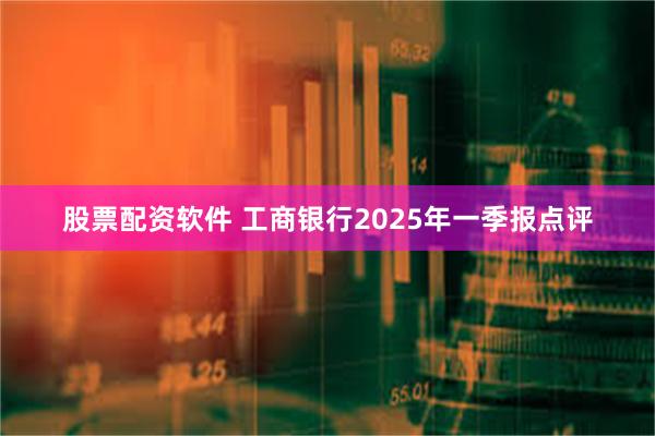 股票配资软件 工商银行2025年一季报点评