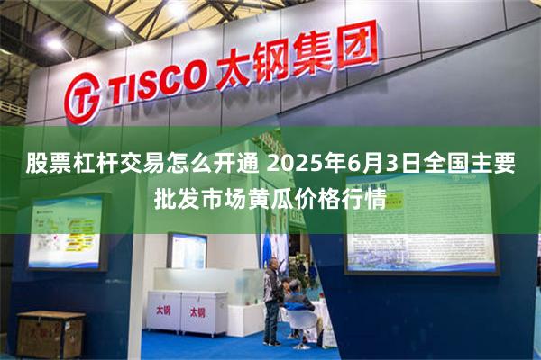 股票杠杆交易怎么开通 2025年6月3日全国主要批发市场黄瓜价格行情