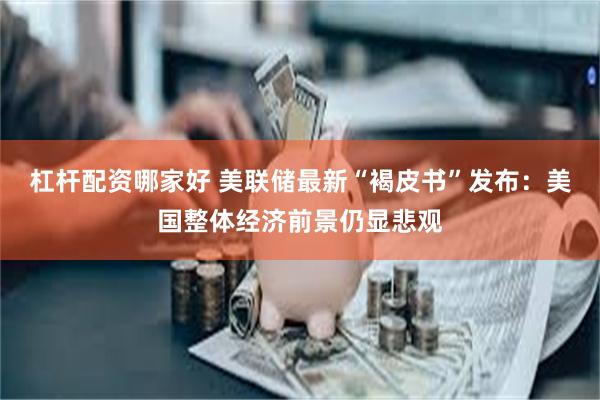 杠杆配资哪家好 美联储最新“褐皮书”发布：美国整体经济前景仍显悲观
