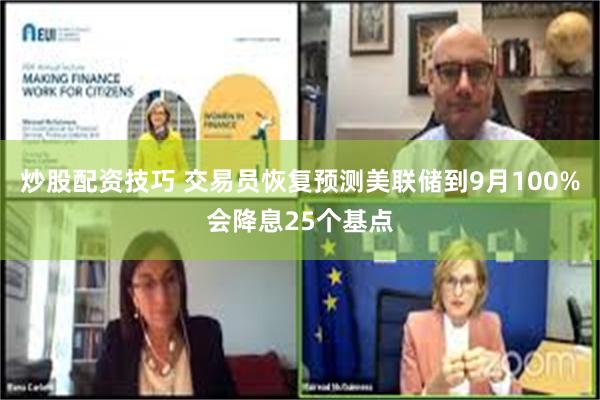 炒股配资技巧 交易员恢复预测美联储到9月100%会降息25个基点