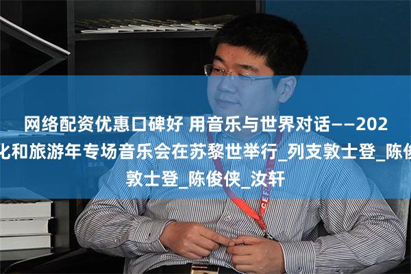 网络配资优惠口碑好 用音乐与世界对话——2025中瑞文化和旅游年专场音乐会在苏黎世举行_列支敦士登_陈俊侠_汝轩