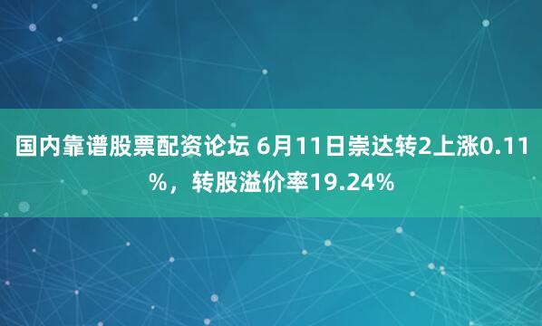 国内靠谱股票配资论坛 6月11日崇达转2上涨0.11%，转股溢价率19.24%