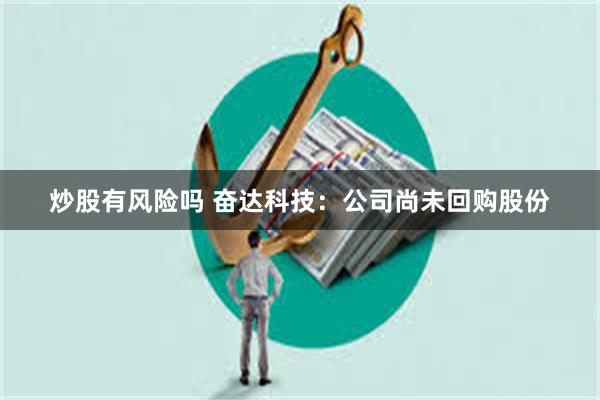 炒股有风险吗 奋达科技：公司尚未回购股份