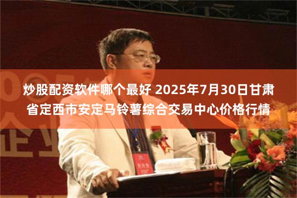 炒股配资软件哪个最好 2025年7月30日甘肃省定西市安定马铃薯综合交易中心价格行情