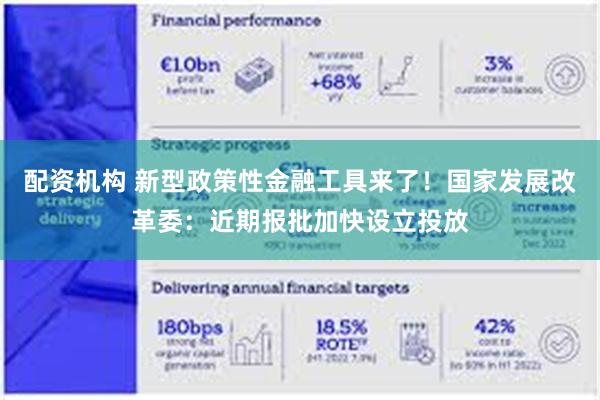 配资机构 新型政策性金融工具来了！国家发展改革委：近期报批加快设立投放