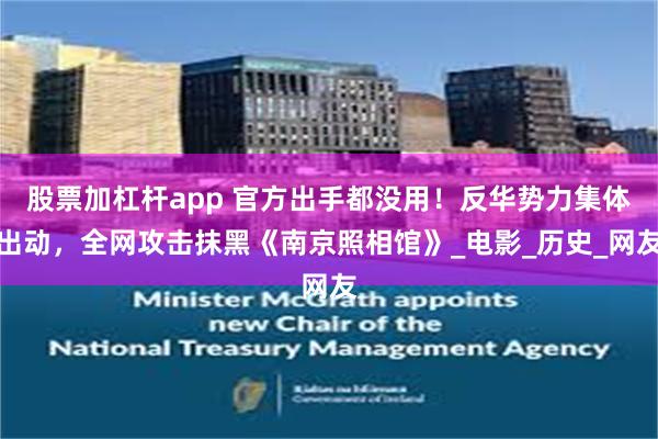 股票加杠杆app 官方出手都没用！反华势力集体出动，全网攻击抹黑《南京照相馆》_电影_历史_网友