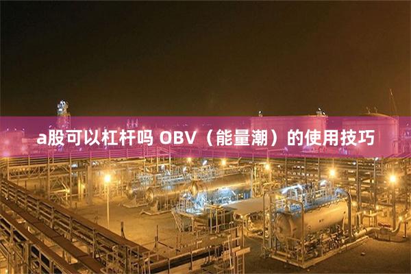 a股可以杠杆吗 OBV（能量潮）的使用技巧