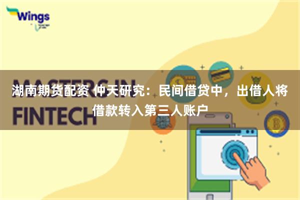 湖南期货配资 仲天研究：民间借贷中，出借人将借款转入第三人账户