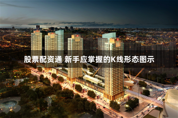 股票配资通 新手应掌握的K线形态图示