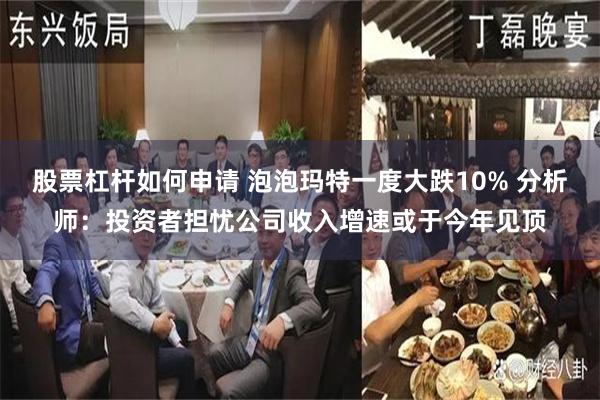 股票杠杆如何申请 泡泡玛特一度大跌10% 分析师:投资者担忧公司收入增速或于今年见顶