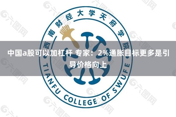 中国a股可以加杠杆 专家:2%通胀目标更多是引导价格向上