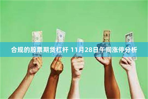 合规的股票期货杠杆 11月28日午间涨停分析