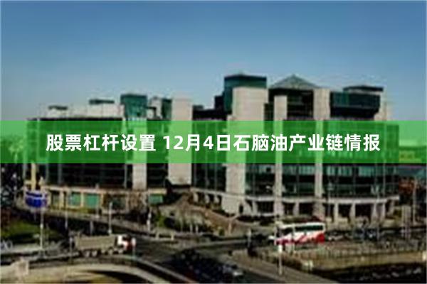 股票杠杆设置 12月4日石脑油产业链情报