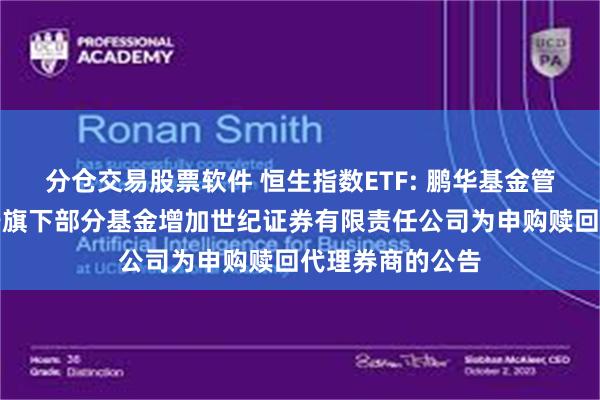 分仓交易股票软件 恒生指数ETF: 鹏华基金管理有限公司关于旗下部分基金增加世纪证券有限责任公司为申购赎回代理券商的公告