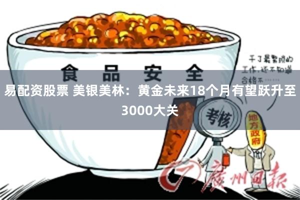 易配资股票 美银美林：黄金未来18个月有望跃升至3000大关