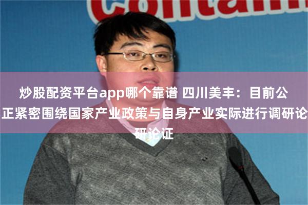 炒股配资平台app哪个靠谱 四川美丰：目前公司正紧密围绕国家产业政策与自身产业实际进行调研论证