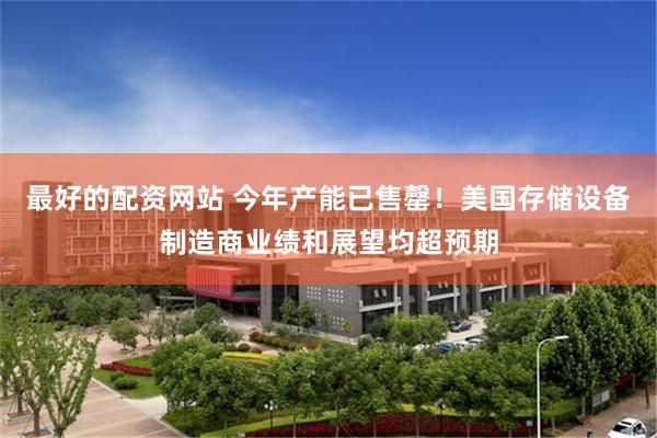 最好的配资网站 今年产能已售罄！美国存储设备制造商业绩和展望均超预期