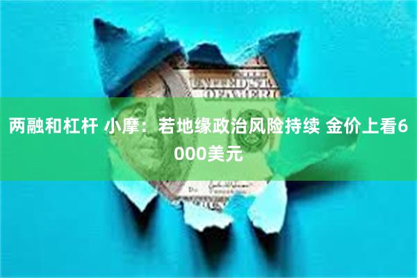 两融和杠杆 小摩：若地缘政治风险持续 金价上看6000美元