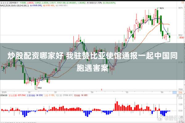 炒股配资哪家好 我驻赞比亚使馆通报一起中国同胞遇害案