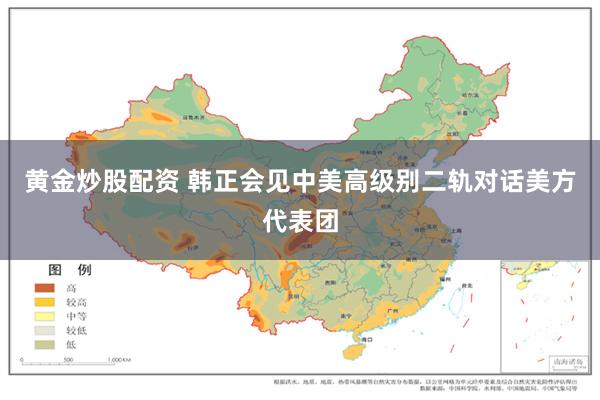 黄金炒股配资 韩正会见中美高级别二轨对话美方代表团