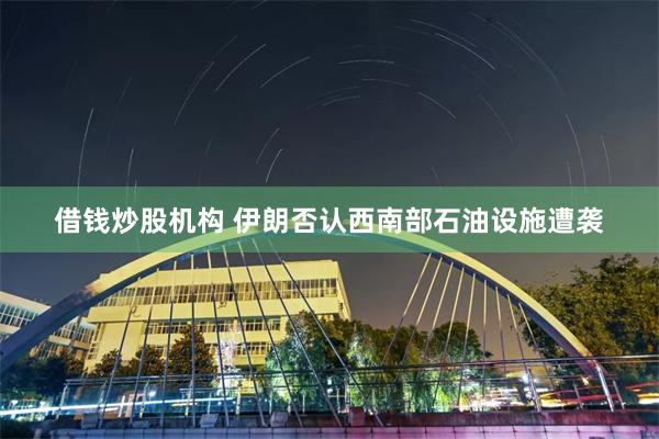借钱炒股机构 伊朗否认西南部石油设施遭袭