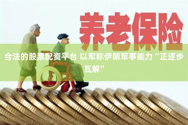 合法的股票配资平台 以军称伊朗军事能力“正逐步瓦解”