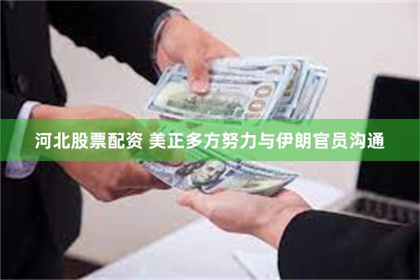 河北股票配资 美正多方努力与伊朗官员沟通