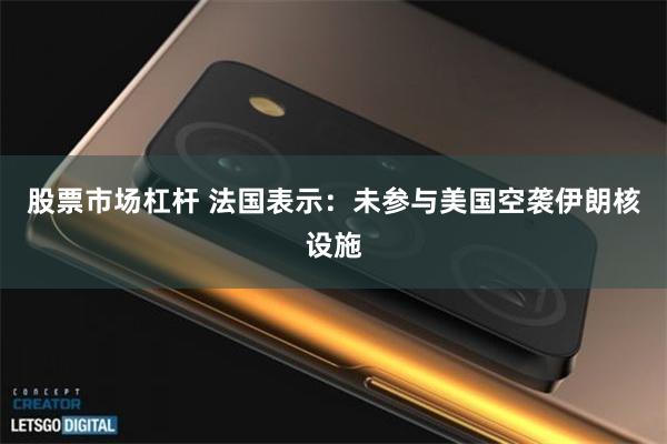 股票市场杠杆 法国表示：未参与美国空袭伊朗核设施