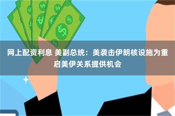 网上配资利息 美副总统：美袭击伊朗核设施为重启美伊关系提供机会