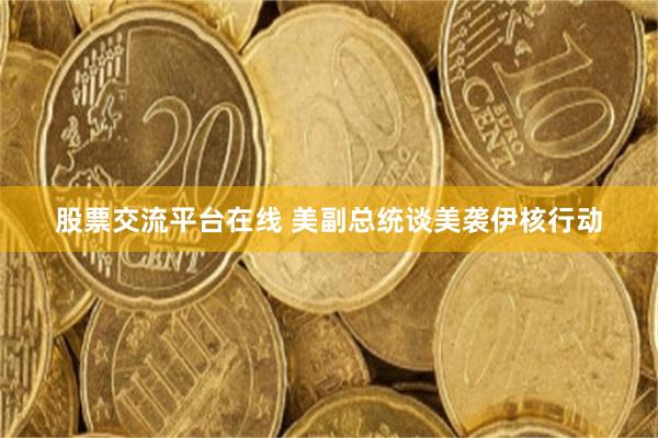 股票交流平台在线 美副总统谈美袭伊核行动