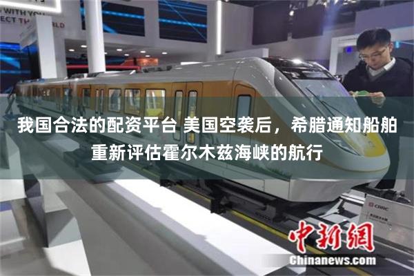 我国合法的配资平台 美国空袭后，希腊通知船舶重新评估霍尔木兹海峡的航行