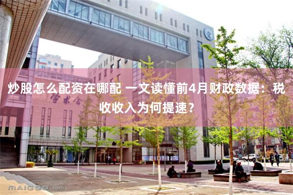 炒股怎么配资在哪配 一文读懂前4月财政数据：税收收入为何提速？