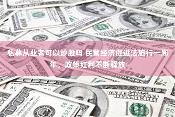 私募从业者可以炒股吗 民营经济促进法施行一周年，政策红利不断释放