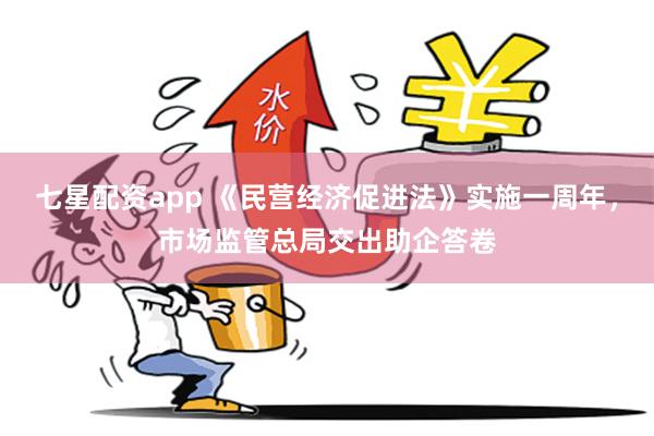 七星配资app 《民营经济促进法》实施一周年，市场监管总局交出助企答卷