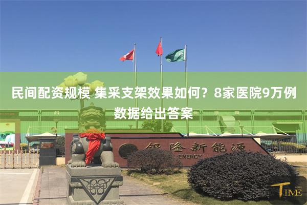 民间配资规模 集采支架效果如何？8家医院9万例数据给出答案