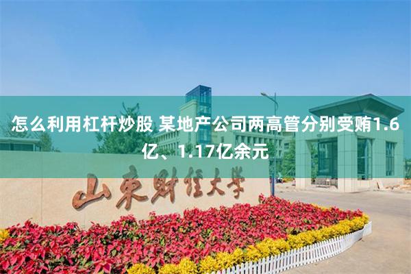 怎么利用杠杆炒股 某地产公司两高管分别受贿1.6亿、1.17亿余元