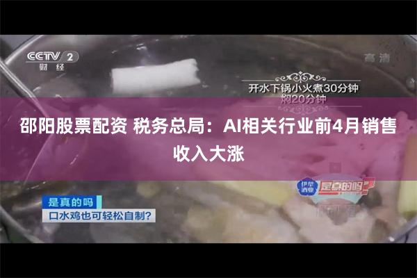 邵阳股票配资 税务总局：AI相关行业前4月销售收入大涨