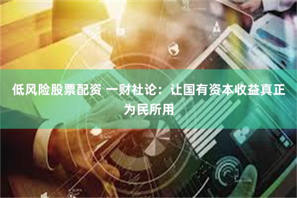 低风险股票配资 一财社论：让国有资本收益真正为民所用