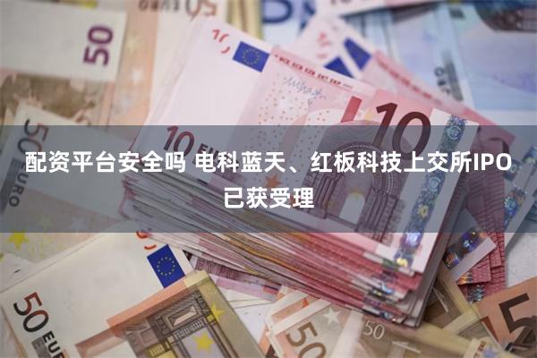 配资平台安全吗 电科蓝天、红板科技上交所IPO已获受理
