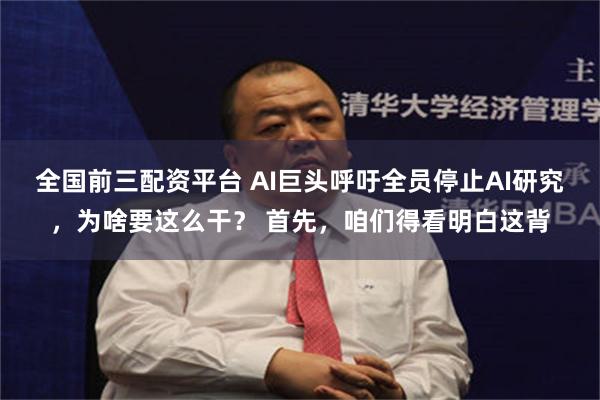 全国前三配资平台 AI巨头呼吁全员停止AI研究,为啥要这么干? 首先,咱们得看明白这背