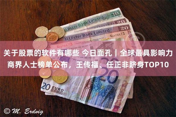关于股票的软件有哪些 今日面孔｜全球最具影响力商界人士榜单公布，王传福、任正非跻身TOP10
